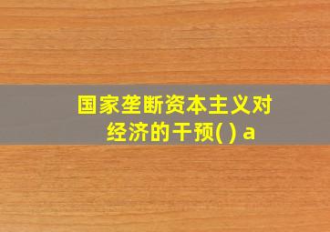 国家垄断资本主义对经济的干预( ) a